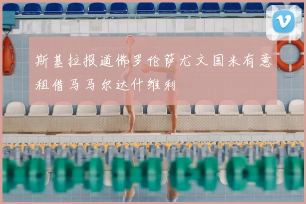 斯基拉报道佛罗伦萨尤文国米有意租借马马尔达什维利