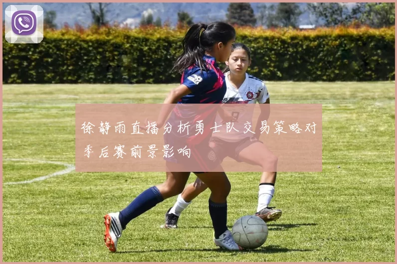 徐静雨直播分析勇士队交易策略对季后赛前景影响