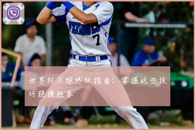 世界杯买球终极指南：掌握这些技巧稳操胜券