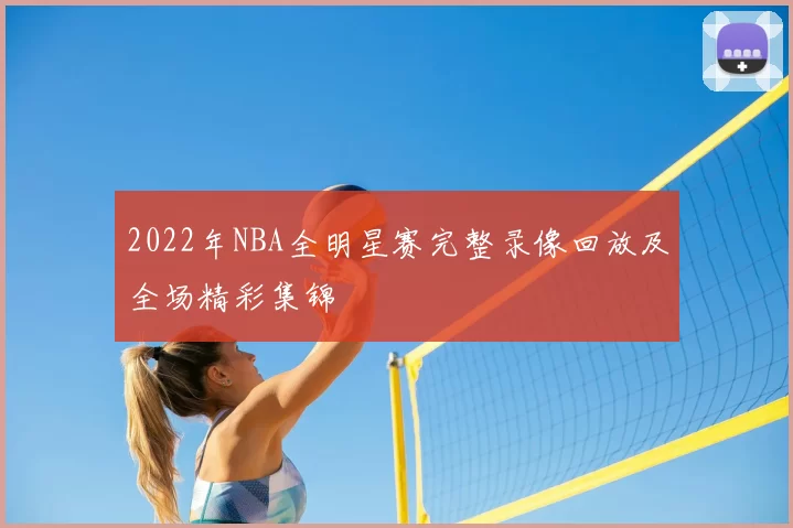 2022年NBA全明星赛完整录像回放及全场精彩集锦