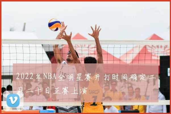 2022年NBA全明星赛开打时间确定二月二十日正赛上演