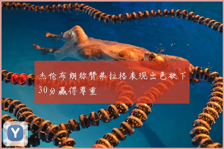 杰伦布朗称赞弗拉格表现出色砍下30分赢得尊重
