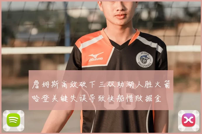 詹姆斯高效砍下三双助湖人胜火箭哈登关键失误导致快船惜败掘金