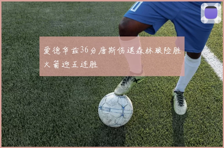 爱德华兹36分唐斯伤退森林狼险胜火箭迎五连胜