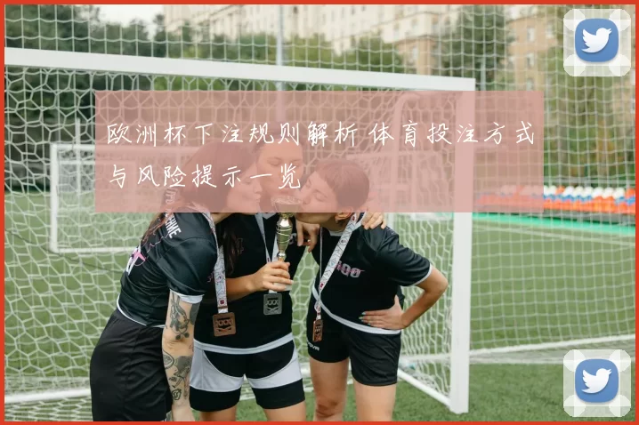 欧洲杯下注规则解析 体育投注方式与风险提示一览