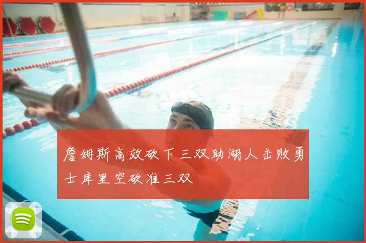 詹姆斯高效砍下三双助湖人击败勇士库里空砍准三双