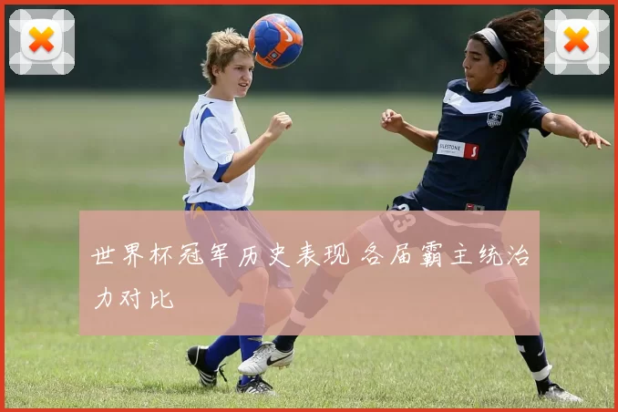 世界杯冠军历史表现 各届霸主统治力对比