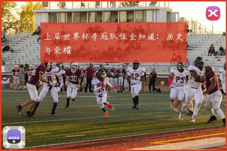上届世界杯夺冠队伍全知道：历史与荣耀