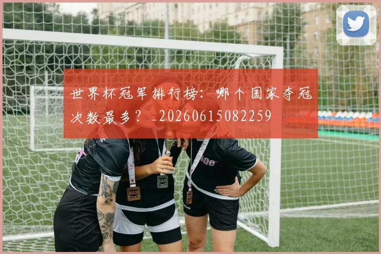 世界杯冠军排行榜：哪个国家夺冠次数最多？_20260615082259