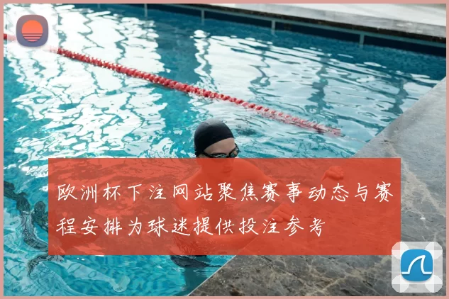 欧洲杯下注网站聚焦赛事动态与赛程安排为球迷提供投注参考