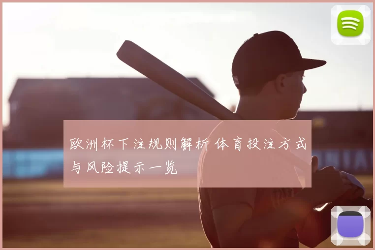 欧洲杯下注规则解析 体育投注方式与风险提示一览