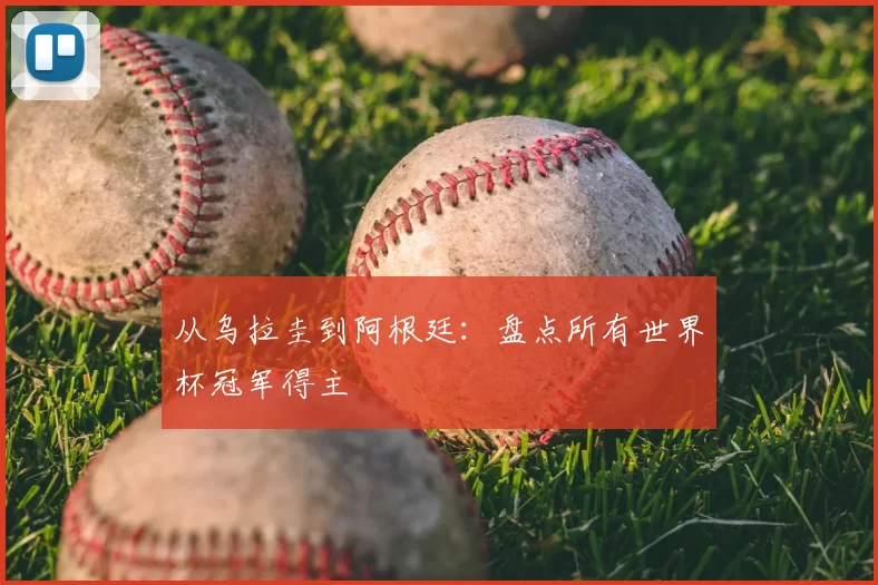从乌拉圭到阿根廷：盘点所有世界杯冠军得主