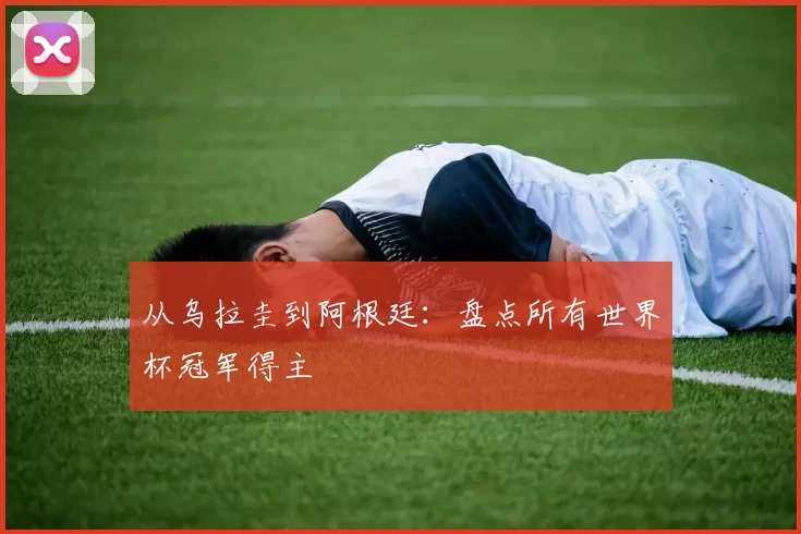 从乌拉圭到阿根廷:盘点所有世界杯冠军得主