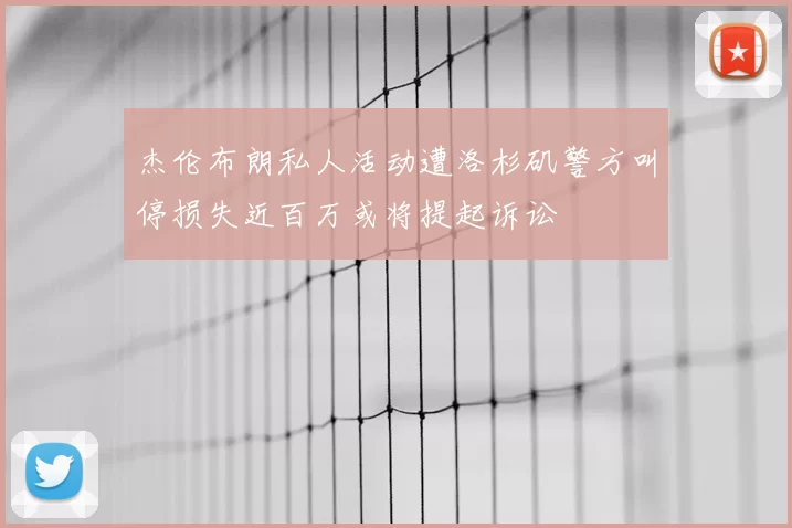杰伦布朗私人活动遭洛杉矶警方叫停损失近百万或将提起诉讼
