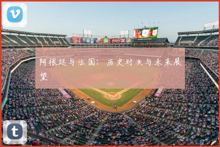 阿根廷与法国:历史对决与未来展望