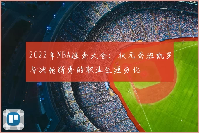 2022年NBA选秀大会：状元秀班凯罗与次轮新秀的职业生涯分化