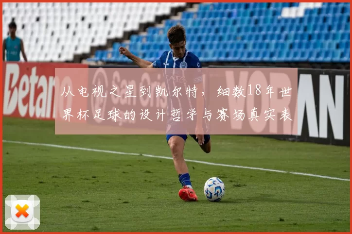 从电视之星到凯尔特,细数18年世界杯足球的设计哲学与赛场真实表现