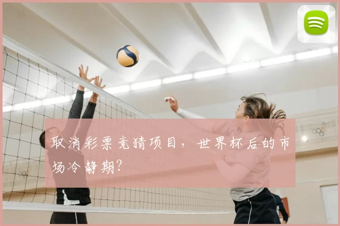 取消彩票竞猜项目，世界杯后的市场冷静期？