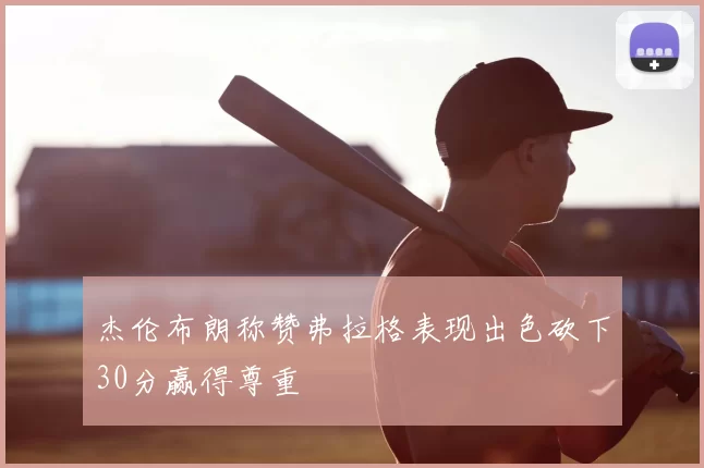 杰伦布朗称赞弗拉格表现出色砍下30分赢得尊重