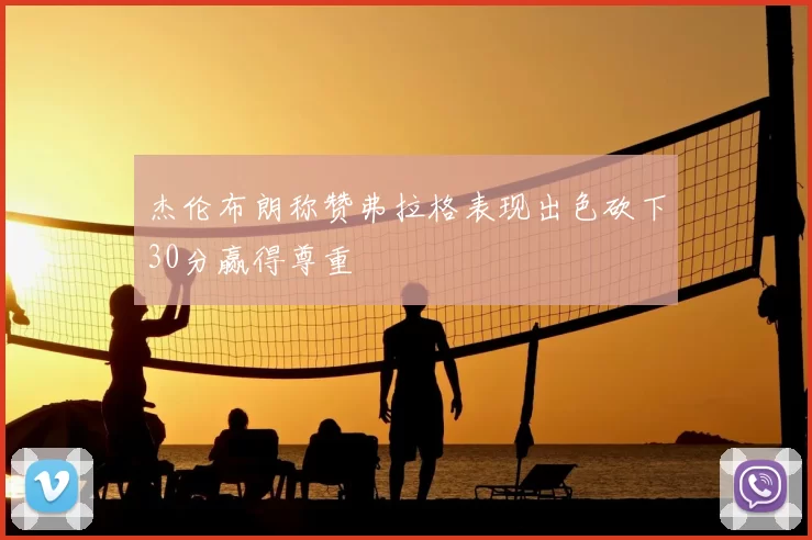 杰伦布朗称赞弗拉格表现出色砍下30分赢得尊重