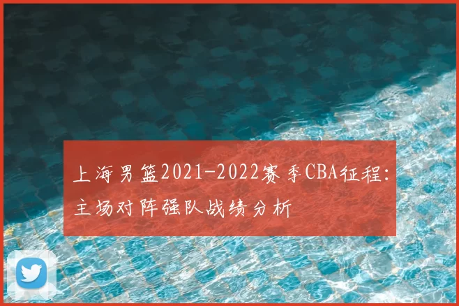 上海男篮2021-2022赛季CBA征程：主场对阵强队战绩分析