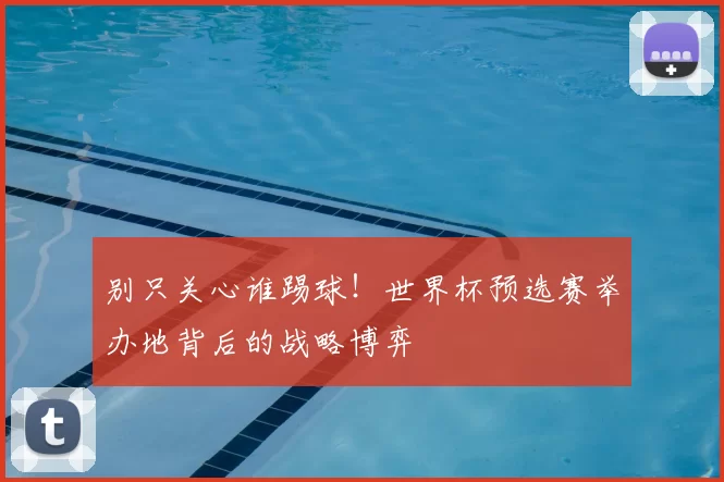 别只关心谁踢球！世界杯预选赛举办地背后的战略博弈