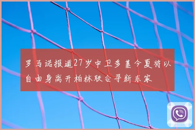 罗马诺报道27岁中卫多基今夏将以自由身离开柏林联合寻新东家