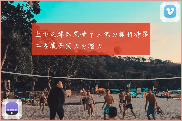 上海足球队荣登个人能力排行榜第二名展现实力与潜力