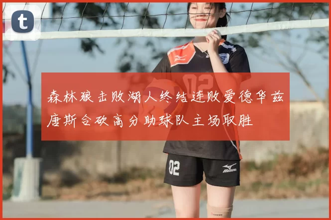 森林狼击败湖人终结连败爱德华兹唐斯合砍高分助球队主场取胜