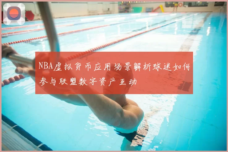 NBA虚拟货币应用场景解析球迷如何参与联盟数字资产互动