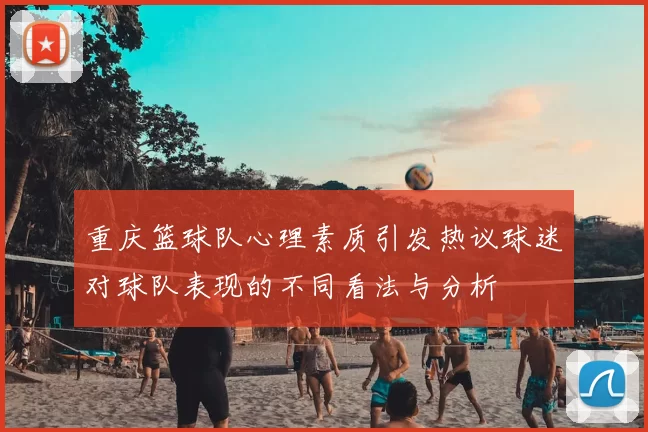 重庆篮球队心理素质引发热议球迷对球队表现的不同看法与分析