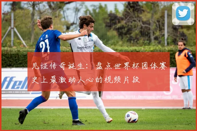 见证传奇诞生：盘点世界杯团体赛史上最激动人心的视频片段