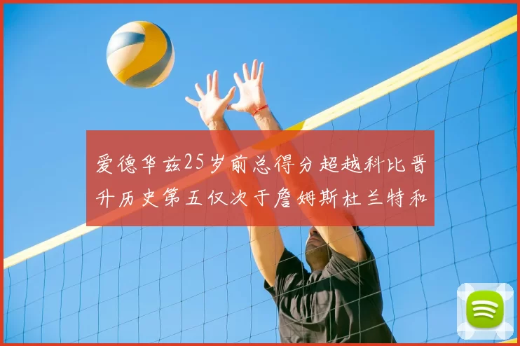 爱德华兹25岁前总得分超越科比晋升历史第五仅次于詹姆斯杜兰特和东契奇