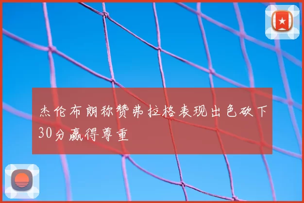 杰伦布朗称赞弗拉格表现出色砍下30分赢得尊重
