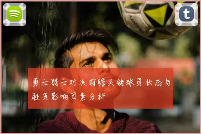 勇士骑士对决前瞻关键球员状态与胜负影响因素分析