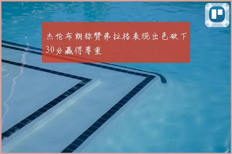 杰伦布朗称赞弗拉格表现出色砍下30分赢得尊重