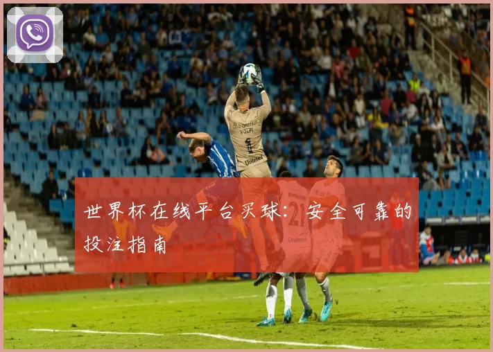 世界杯在线平台买球：安全可靠的投注指南