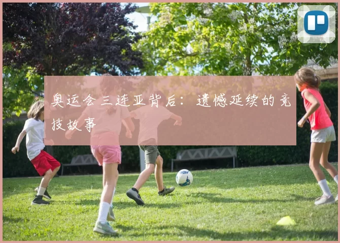 奥运会三连亚背后:遗憾延续的竞技故事