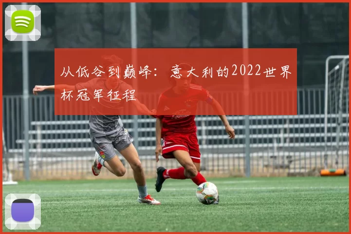 从低谷到巅峰：意大利的2022世界杯冠军征程