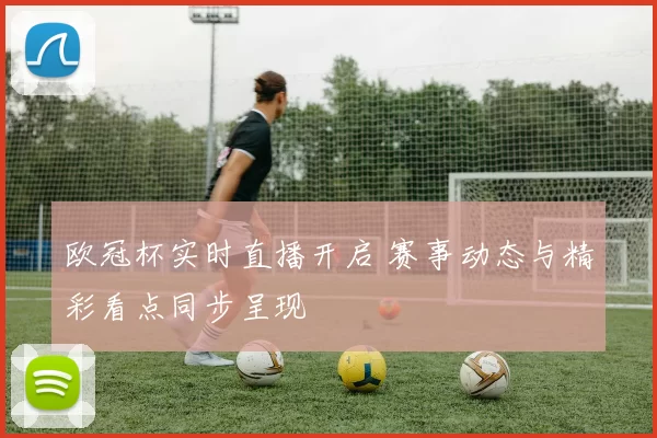 欧冠杯实时直播开启 赛事动态与精彩看点同步呈现