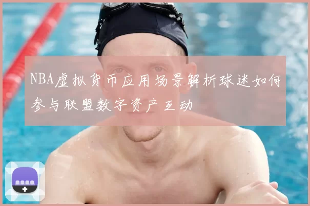 NBA虚拟货币应用场景解析球迷如何参与联盟数字资产互动