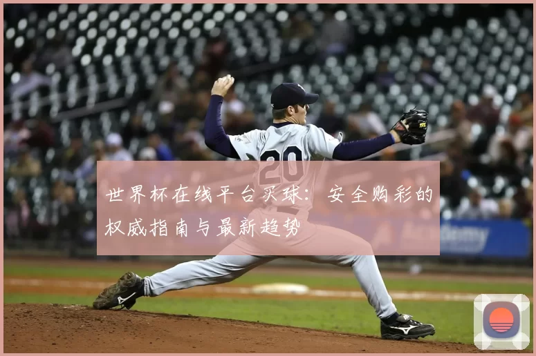 世界杯在线平台买球：安全购彩的权威指南与最新趋势