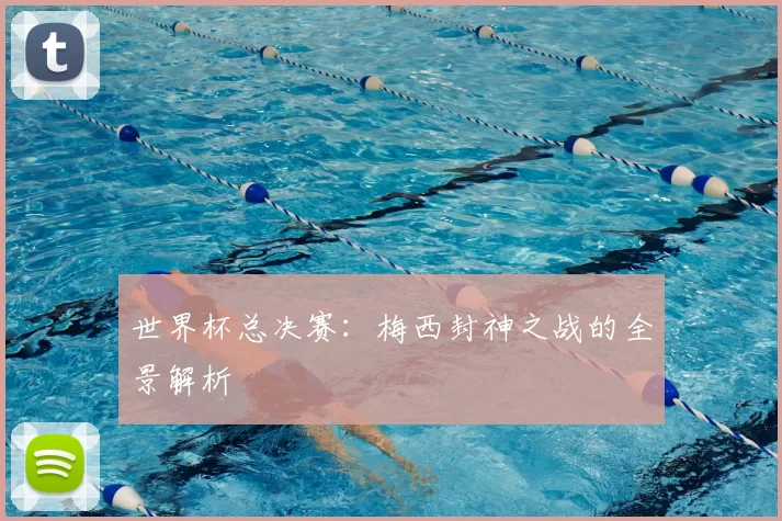 世界杯总决赛：梅西封神之战的全景解析
