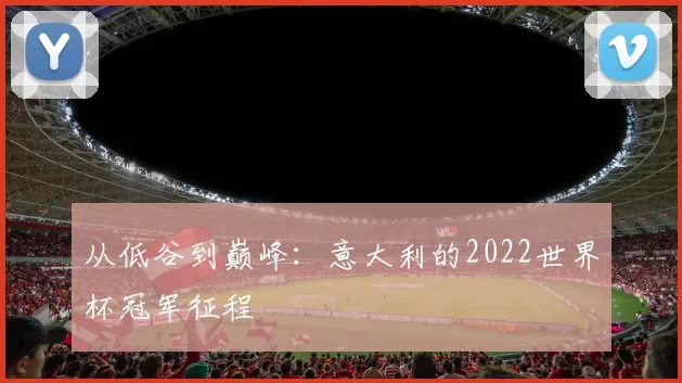 从低谷到巅峰：意大利的2022世界杯冠军征程