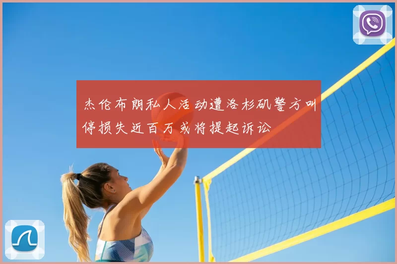 杰伦布朗私人活动遭洛杉矶警方叫停损失近百万或将提起诉讼