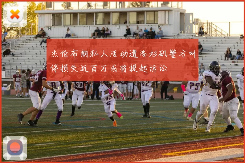 杰伦布朗私人活动遭洛杉矶警方叫停损失近百万或将提起诉讼