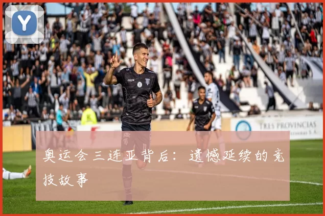 奥运会三连亚背后:遗憾延续的竞技故事