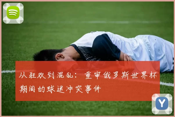 从狂欢到混乱：重审俄罗斯世界杯期间的球迷冲突事件