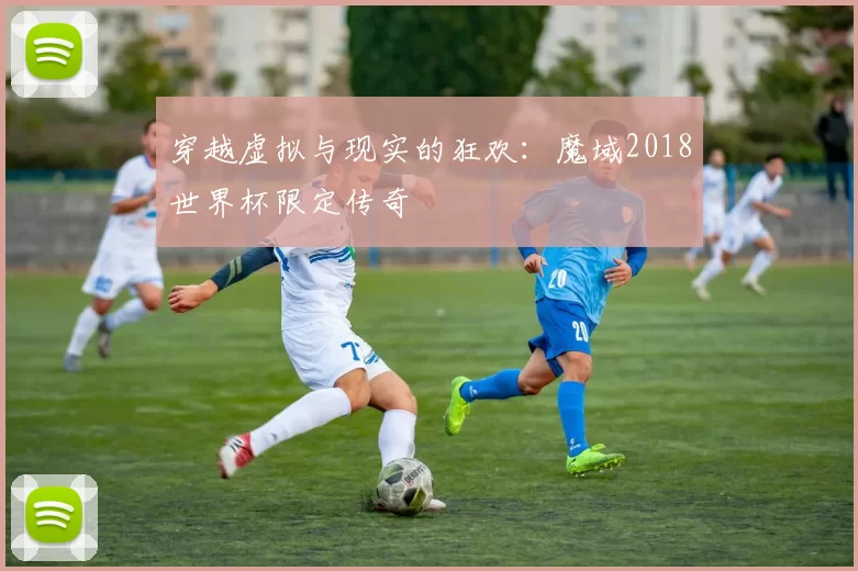 穿越虚拟与现实的狂欢:魔域2018世界杯限定传奇