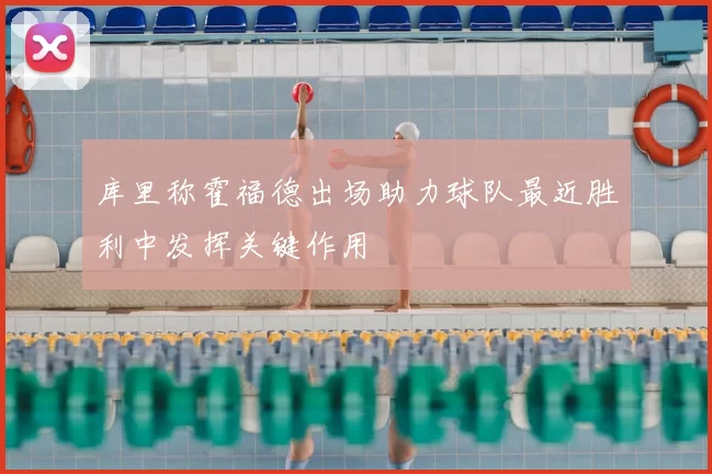 库里称霍福德出场助力球队最近胜利中发挥关键作用